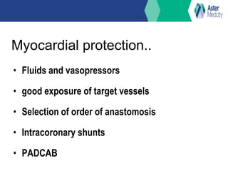 Myocardial protection..
• Fluids and vasopressors
• good exposure of target vessels
• Selection of order of anastomosis
• Intracoronary shunts
• PADCAB
 