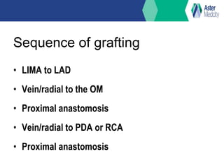 Sequence of grafting
• LIMA to LAD
• Vein/radial to the OM
• Proximal anastomosis
• Vein/radial to PDA or RCA
• Proximal anastomosis
 