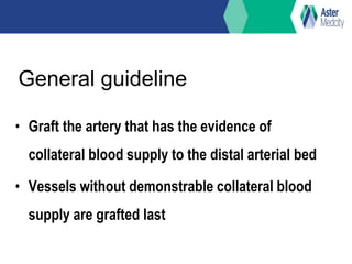 General guideline
• Graft the artery that has the evidence of
collateral blood supply to the distal arterial bed
• Vessels without demonstrable collateral blood
supply are grafted last
 
