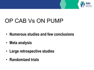 OP CAB Vs ON PUMP
• Numerous studies and few conclusions
• Meta analysis
• Large retrospective studies
• Randomized trials
 