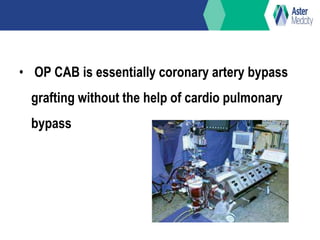 • OP CAB is essentially coronary artery bypass
grafting without the help of cardio pulmonary
bypass
 