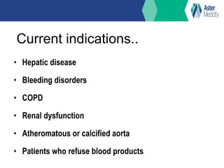 Current indications..
• Hepatic disease
• Bleeding disorders
• COPD
• Renal dysfunction
• Atheromatous or calcified aorta
• Patients who refuse blood products
 