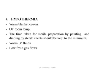 4. HYPOTHERMIA
- Warm blanket covers
- OT room temp
- The time taken for sterile preparation by painting and
draping by sterile sheets should be kept to the minimum.
- Warm IV fluids
- Low fresh gas flows
DR GEETANJALI S VERMA
 