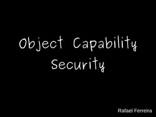 Object Capability
    Security


               Rafael Ferreira
 