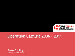 Operation Captura 2006 - 2011 Dave Cording Deputy Chief Executive 