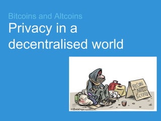 Bitcoins and Altcoins
Privacy in a
decentralised world
1
 