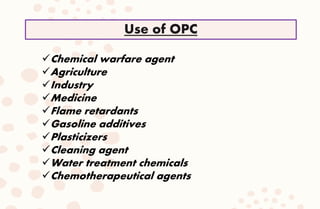 Chemical warfare agent
Agriculture
Industry
Medicine
Flame retardants
Gasoline additives
Plasticizers
Cleaning agent
Water treatment chemicals
Chemotherapeutical agents
Use of OPC
 