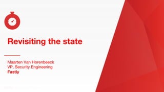 Revisiting the state
Revisiting the state
Maarten Van Horenbeeck
VP, Security Engineering
Fastly
 