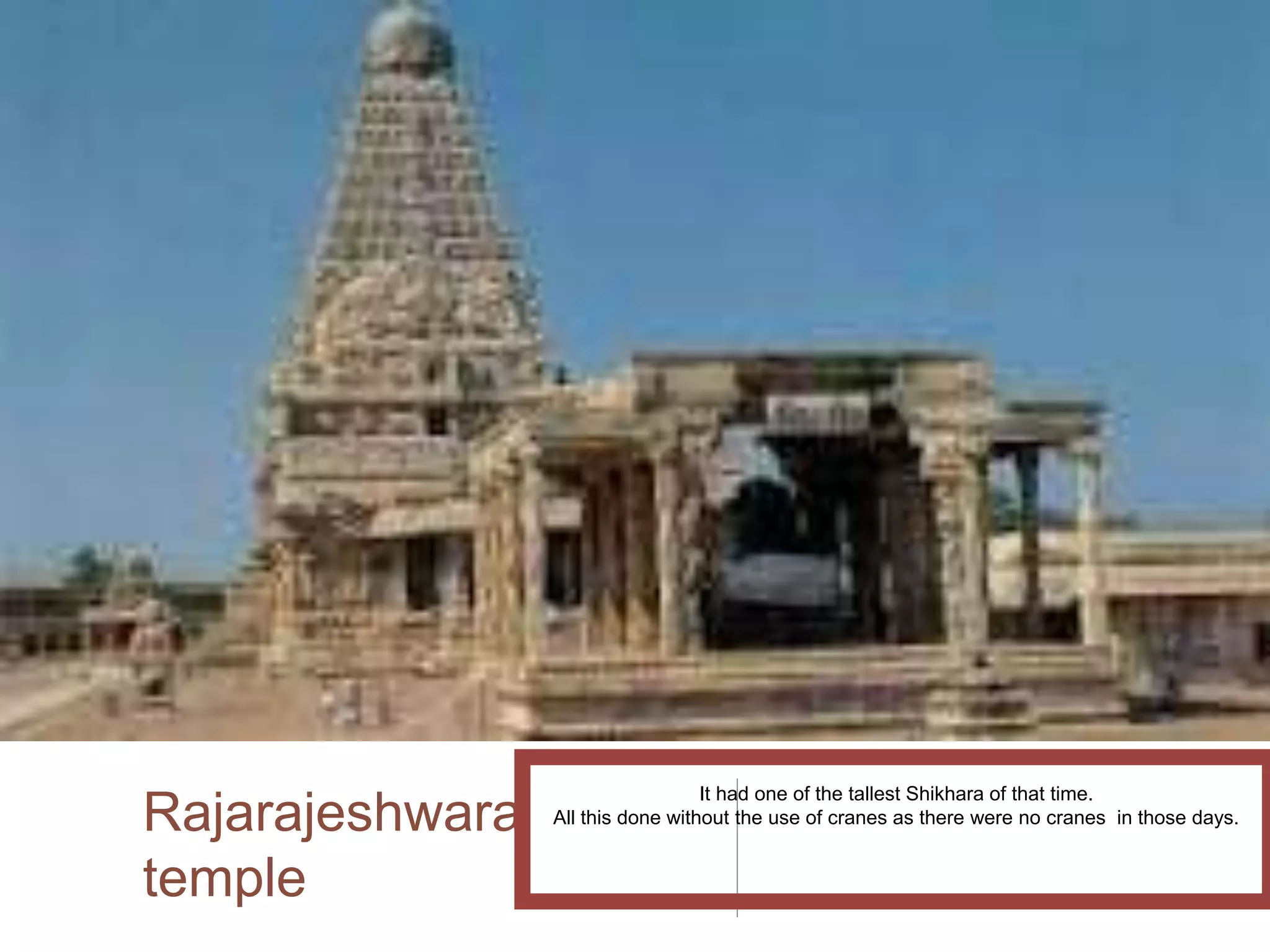 Rajarajeshwara
temple
It had one of the tallest Shikhara of that time.
All this done without the use of cranes as there were no cranes in those days.
 