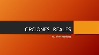 OPCIONES REALES
Ing. Víctor Rodríguez
 
