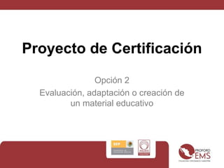 Proyecto de Certificación Opción 2 Evaluación, adaptación o creación de un material educativo 