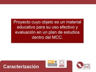 Proyecto cuyo objeto es un material educativo para su uso efectivo y evaluación en un plan de estudios dentro del MCC.Caracterización