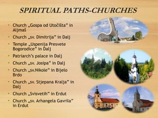 SPIRITUAL PATHS-CHURCHES
• Church „Gospa od Utočišta” in
Aljmaš
• Church „sv. Dimitrija” in Dalj
• Temple „Uspenija Presve...