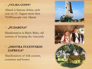 • „VELIKA GOSPA”
Aljmaš is famous shrine, each
year on 15. August more then
70.000 people visit Aljmaš
• „PUDARINA”
Manife...