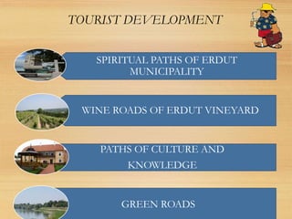 TOURIST DEVELOPMENT
SPIRITUAL PATHS OF ERDUT
MUNICIPALITY
WINE ROADS OF ERDUT VINEYARD
PATHS OF CULTURE AND
KNOWLEDGE
GREE...