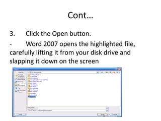 Cont…
3. Click the Open button.
- Word 2007 opens the highlighted file,
carefully lifting it from your disk drive and
slapping it down on the screen
 