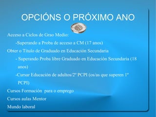 Acceso a Ciclos de Grao Medio: -Superando a Proba de acceso a CM (17 anos) Obter o Título de Graduado en Educación Secundaria  - Superando Proba libre Graduado en Educación Secundaria (18  anos) -Cursar Educación de adultos/2º PCPI (os/as que superen 1º  PCPI) Cursos Formación  para o emprego 