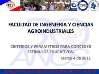 FACULTAD DE INGENIERIA Y CIENCIASAGROINDUSTRIALES CRITERIOS Y PARAMETROS PARA CONCEDER ESTIMULOS EDUCATIVOS.                                                   Marzo 4 de 2011 