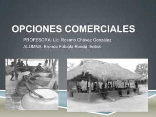 OPCIONES COMERCIALES
 PROFESORA: Lic. Rosario Chávez González
 ALUMNA: Brenda Fabiola Rueda Ibelles
 