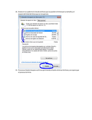 14. Anotaen tucuadernola listade archivosque se puedeneliminarporsutamañoy el
espaciodel total del discoque se recuperara
15. Presionael botónAceptarconfirmaoprimiendoel botóneliminarArchivosyse esperaque
el procesotermine.
 