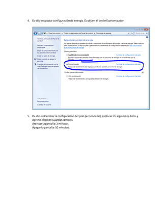 4. Da clic enajustar configuraciónde energía.Daclicenel botónEconomizador
5. Da clic enCambiarla configuracióndel plan (economizar),capturarlossiguientesdatosy
oprime el botónGuardar cambios
Atenuarlapantalla:2 minutos.
Apagar lapantalla:10 minutos.
 