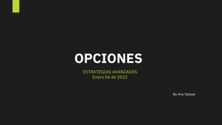 OPCIONES
ESTRATEGIAS AVANZADAS
Enero 06 de 2022
By Ana Salazar
 