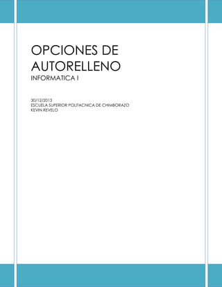 OPCIONES DE
AUTORELLENO
INFORMATICA I
30/12/2013
ESCUELA SUPERIOR POLITACNICA DE CHIMBORAZO
KEVIN REVELO

 