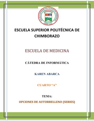 ESCUELA SUPERIOR POLITÉCNICA DE
CHIMBORAZO
ESCUELA DE MEDICINA
CÁTEDRA DE INFORMÁTICA

KAREN ABARCA

CUARTO “A”

TEMA:
OPCIONES DE AUTORRELLENO (SERIES)

1

 