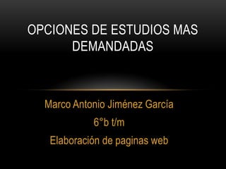 Marco Antonio Jiménez García
6°b t/m
Elaboración de paginas web
OPCIONES DE ESTUDIOS MAS
DEMANDADAS
 