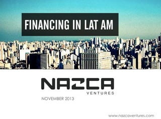 FINANCING IN LAT AM

NOVEMBER 2013

www.nazcaventures.com

 