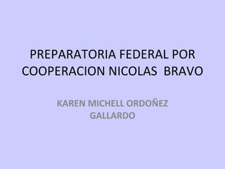 PREPARATORIA FEDERAL POR COOPERACION NICOLAS  BRAVO KAREN MICHELL ORDOÑEZ GALLARDO 