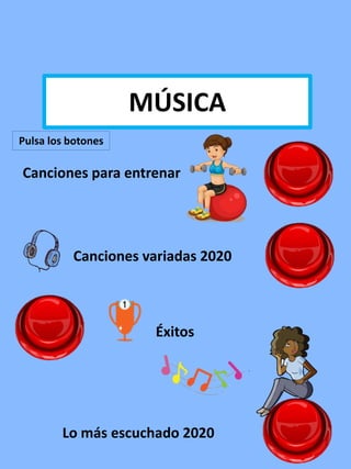 MÚSICA
Canciones variadas 2020
Lo más escuchado 2020
Éxitos
Canciones para entrenar
Pulsa los botones
 