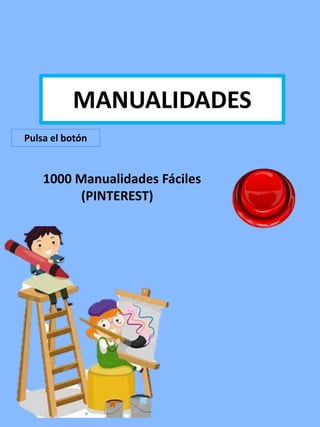 MANUALIDADESMANUALIDADES
1000 Manualidades Fáciles
(PINTEREST)
Pulsa el botón
 