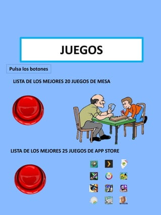 JUEGOS DE MESAJUEGOS
LISTA DE LOS MEJORES 20 JUEGOS DE MESA
LISTA DE LOS MEJORES 25 JUEGOS DE APP STORE
Pulsa los botones
 