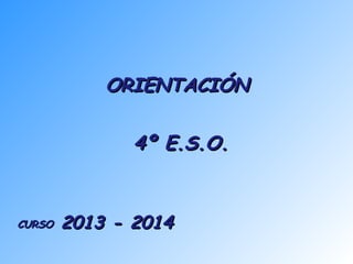 ORIENTACIÓNORIENTACIÓN
4º E.S.O.4º E.S.O.
CURSOCURSO 2013 - 20142013 - 2014
 