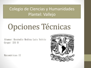Opciones Técnicas
Alumno: Reséndiz Medina Luis Yoltic
Grupo: 231 B
Matemáticas II
Colegio de Ciencias y Humanidades
Plantel: Vallejo
 