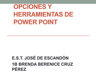 OPCIONES Y
HERRAMIENTAS DE
POWER POINT
E.S.T. JOSÉ DE ESCANDÓN
1B BRENDA BERENICE CRUZ
PÉREZ
 