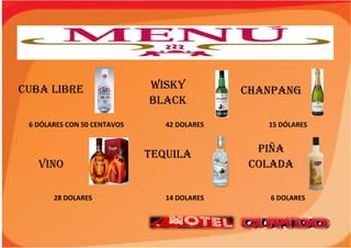 CUBA LIBRE WISKY
BLACK
CHANPANG
6 DÓLARES CON 50 CENTAVOS 42 DOLARES 15 DÓLARES
VINO
TEQUILA PIÑA
COLADA
28 DOLARES 14 DOLARES 6 DOLARES
 