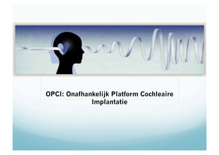 OPCI: Onafhankelijk Platform Cochleaire 
Implantatie 
 