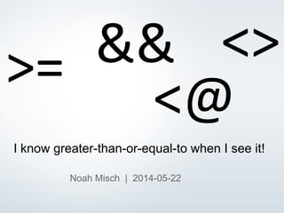 © 2013 EDB All rights reserved. 1
I know greater-than-or-equal-to when I see it!
Noah Misch | 2014-05-22
>= <>&&
<@
 