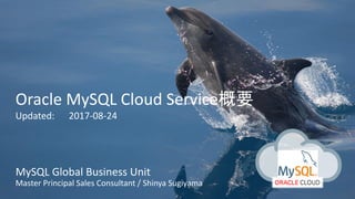 Copyright © 2017, Oracle and/or its affiliates. All rights reserved. |
Oracle MySQL Cloud Service概要
Updated: 2017-08-24
MySQL Global Business Unit
Master Principal Sales Consultant / Shinya Sugiyama
 