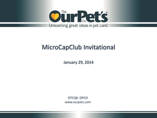 MicroCapClub Invitational
January 29, 2014

OTCQB: OPCO
www.ourpets.com

 