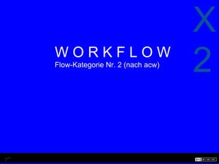 X
WORKFLOW
Flow-Kategorie Nr. 2 (nach acw)
                                  2
 