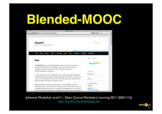 Blended-MOOC!




Johannes Moskaliuk: ocwl11 - Open Course Workplace Learning 2011 (20011/12)	

                       http://ocwl11.wissensdialoge.de/	

 