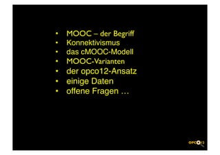 •    MOOC – der Begriff	

•    Konnektivismus!
•    das cMOOC-Modell!
•    MOOC-Varianten	

•    der opco12-Ansatz!
•    einige Daten !
•    offene Fragen … !
 