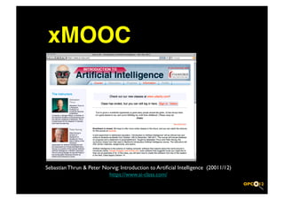 xMOOC 




Sebastian Thrun  Peter Norvig: Introduction to Artiﬁcial Intelligence (20011/12)	

                          https://www.ai-class.com/	

 