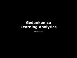 Gedanken zu
Learning Analytics
      Martin Ebner
 