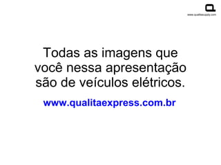 www.qualitasupply.com




 Todas as imagens que
você nessa apresentação
são de veículos elétricos.
 www.qualitaexpress.com.br
 