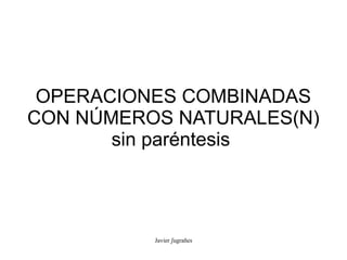 OPERACIONES COMBINADAS
CON NÚMEROS NATURALES(N)
       sin paréntesis




          Javier ʃugrañes
 
