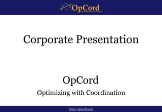Optimizing with Coordination
http://opcord.com
OpCord
Corporate Presentation
 